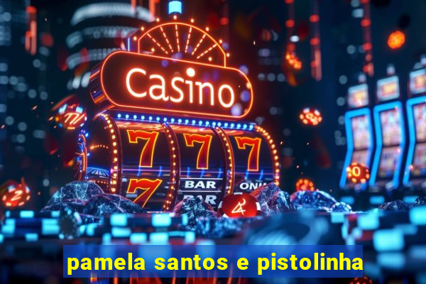 pamela santos e pistolinha